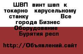 ШВП, винт швп  к токарно - карусельному станку 1512, 1516. - Все города Бизнес » Оборудование   . Бурятия респ.